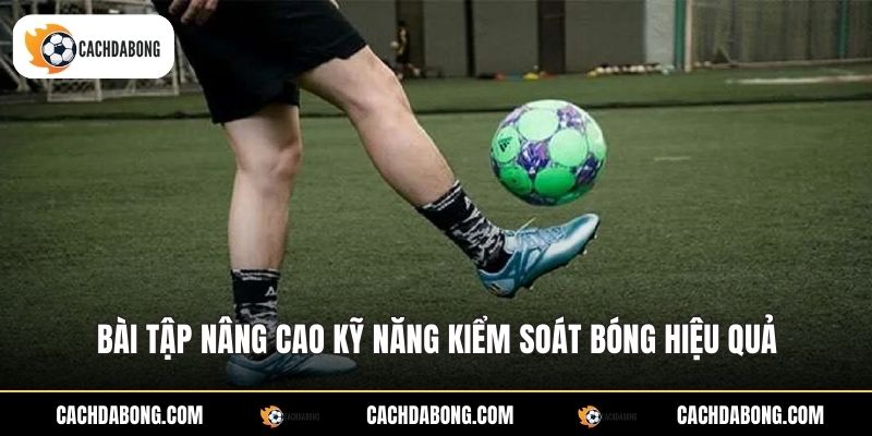 Bài tập nâng cao kỹ năng kiểm soát bóng hiệu quả