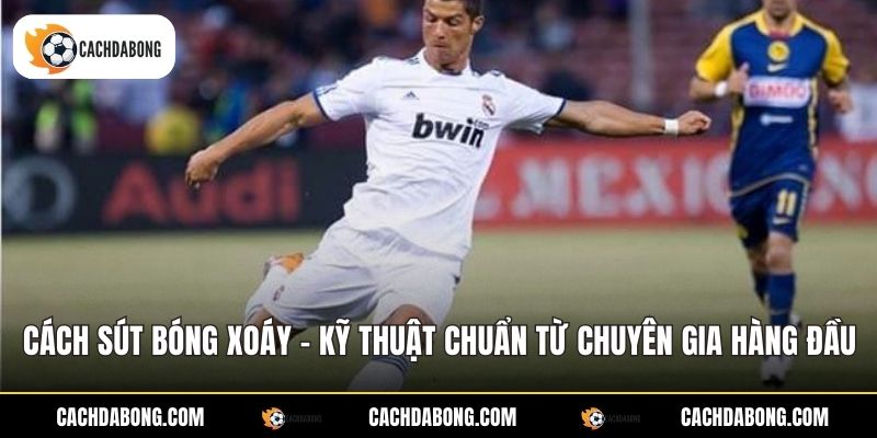 Cách Sút Bóng Xoáy - Kỹ Thuật Chuẩn Từ Chuyên Gia Hàng Đầu