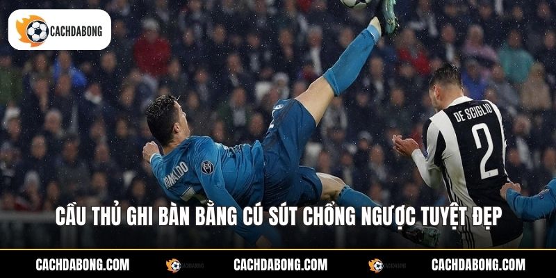 Cầu thủ ghi bàn bằng cú sút chổng ngược tuyệt đẹp