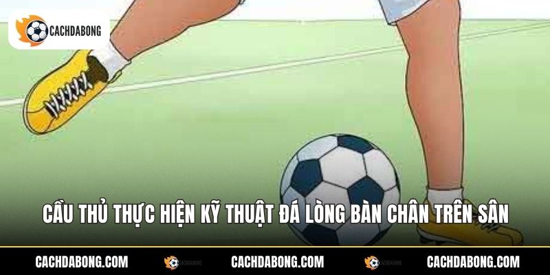 Cầu thủ thực hiện kỹ thuật đá lòng bàn chân trên sân