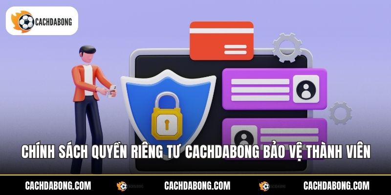 Chính sách quyền riêng tư Cachdabong bảo vệ thành viên