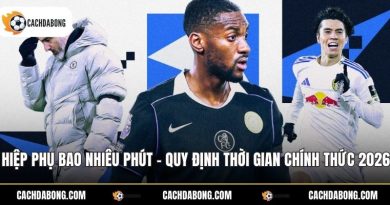 Hiệp Phụ Bao Nhiêu Phút - Quy Định Thời Gian Chính Thức 2026