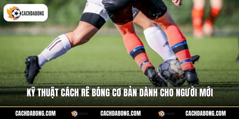 Kỹ thuật cách rê bóng cơ bản dành cho người mới