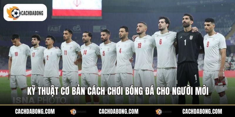 Kỹ thuật cơ bản cách chơi bóng đá cho người mới
