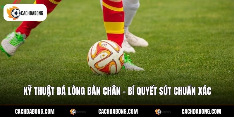 Kỹ Thuật Đá Lòng Bàn Chân - Bí Quyết Sút Chuẩn Xác