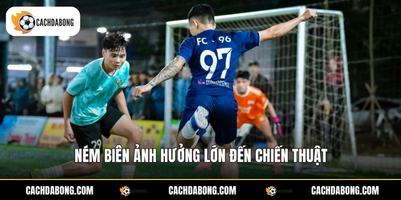 Ném biên ảnh hưởng lớn đến chiến thuật