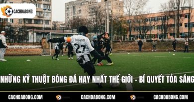 Những Kỹ Thuật Bóng Đá Hay Nhất Thế Giới - Bí Quyết Tỏa Sáng
