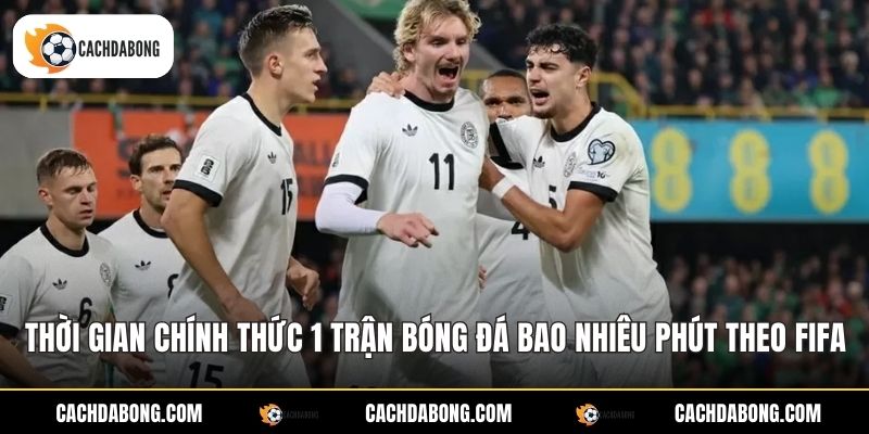 Thời gian chính thức 1 trận bóng đá bao nhiêu phút theo FIFA
